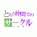 とある仲間でのサークル（友想団）