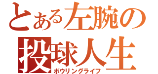 とある左腕の投球人生（ボウリングライフ）