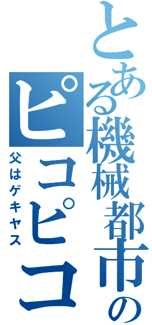 とある機械都市のピコピコ事情（父はゲキヤス）
