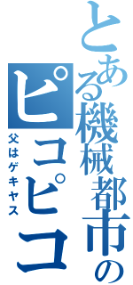 とある機械都市のピコピコ事情（父はゲキヤス）