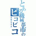 とある機械都市のピコピコ事情（父はゲキヤス）