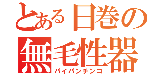 とある日巻の無毛性器（パイパンチンコ）