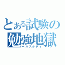 とある試験の勉強地獄（ヘルスタディ）