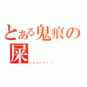 とある鬼痕の屎記記記（ｓｅａｓｏｎ Ｉ）