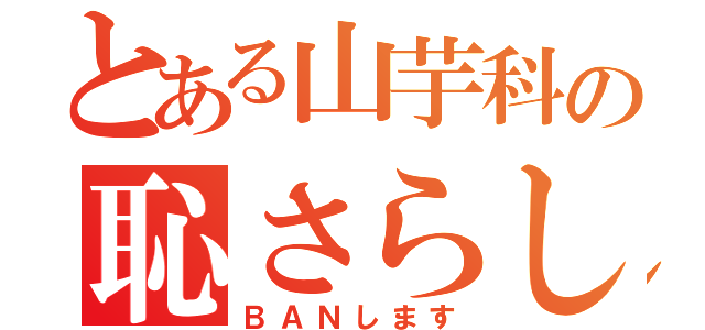 とある山芋科の恥さらし（ＢＡＮします）