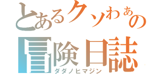 とあるクソわぁファイの冒険日誌（ダダノヒマジン）