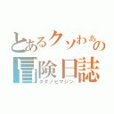 とあるクソわぁファイの冒険日誌（ダダノヒマジン）