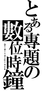 とある專題の數位時鐘（ＤｉｇｉｔａｌＣｌｏｃｋ）