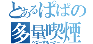 とあるぱぱの多量喫煙（へびーすもーかー）