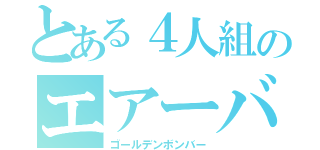 とある４人組のエアーバンド（ゴールデンボンバー）