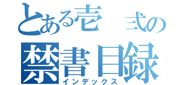 とある壱 弍の禁書目録（インデックス）