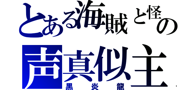 とある海賊と怪盗の声真似主（黒炎龍）