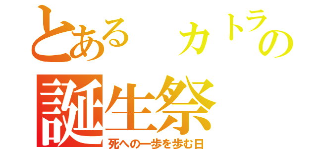とある カトライの誕生祭（死への一歩を歩む日）