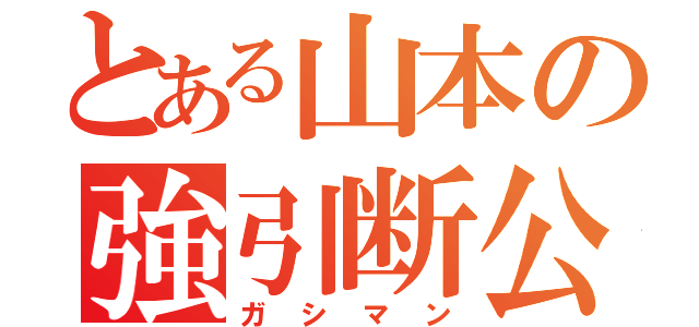 とある山本の強引断公（ガシマン）