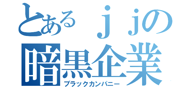 とあるｊｊの暗黒企業（ブラックカンパニー）