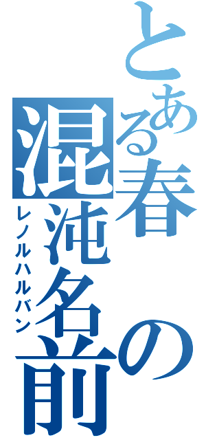 とある春の混沌名前（レノルハルバン）