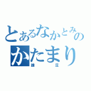 とあるなかとみのかたまり（鎌足）