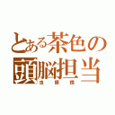 とある茶色の頭脳担当（虫眼鏡）