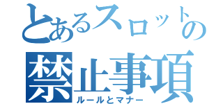 とあるスロットの禁止事項（ルールとマナー）