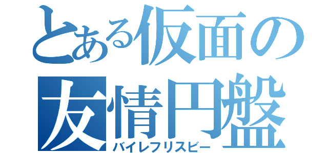 とある仮面の友情円盤（バイレフリスビー）