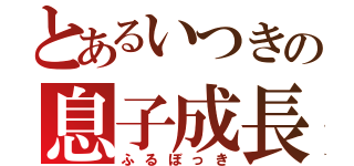 とあるいつきの息子成長（ふるぼっき）