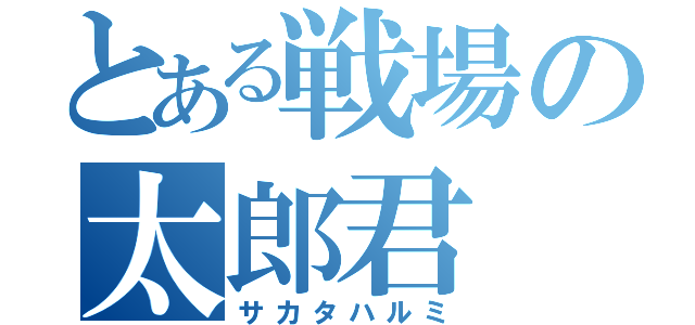 とある戦場の太郎君（サカタハルミ）