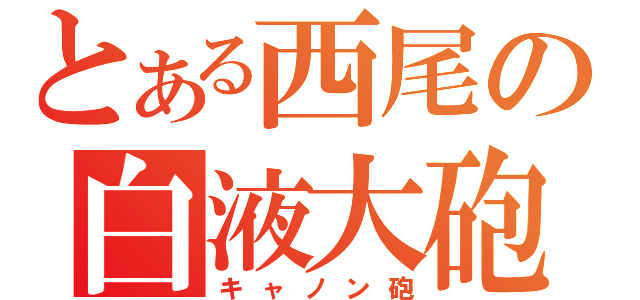 とある西尾の白液大砲（キャノン砲）