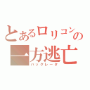 とあるロリコンの一方逃亡（バックレータ）