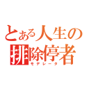 とある人生の排除停者（モデレータ）