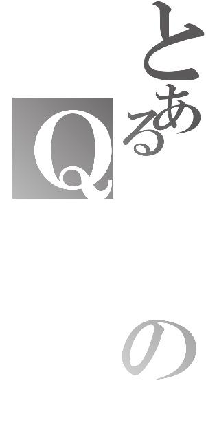 とあるのＱ（）