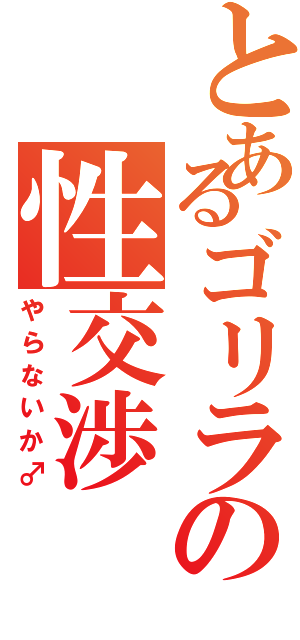 とあるゴリラの性交渉（やらないか♂）