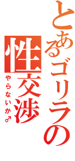 とあるゴリラの性交渉（やらないか♂）