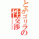 とあるゴリラの性交渉（やらないか♂）