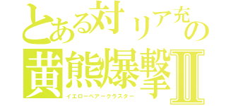 とある対リア充の黄熊爆撃ｍｋⅡ（イエローベアークラスター）