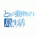 とある動物の島生活（ぼのぼの）