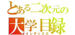 とある二次元の大学目録（インデックス）