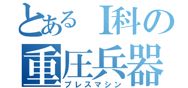 とあるＩ科の重圧兵器（プレスマシン）