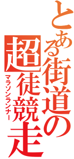 とある街道の超徒競走（マラソンランナー）