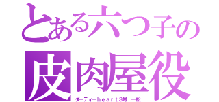 とある六つ子の皮肉屋役（ダーティーｈｅａｒｔ３号 一松）