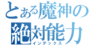 とある魔神の絶対能力（インデックス）