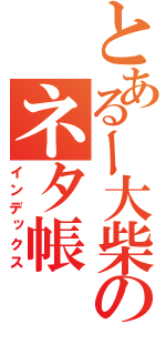 とあるー大柴のネタ帳（インデックス）