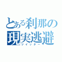 とある刹那の現実逃避（ツイッター）