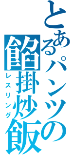 とあるパンツの餡掛炒飯（レスリング）