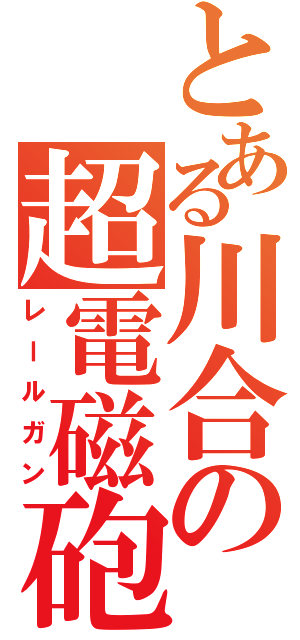 とある川合の超電磁砲（レールガン）