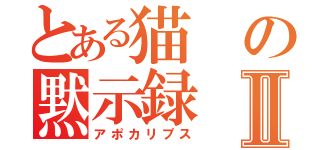 とある猫の黙示録Ⅱ（アポカリプス）