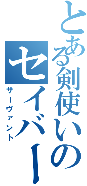 とある剣使いのセイバー（サーヴァント）