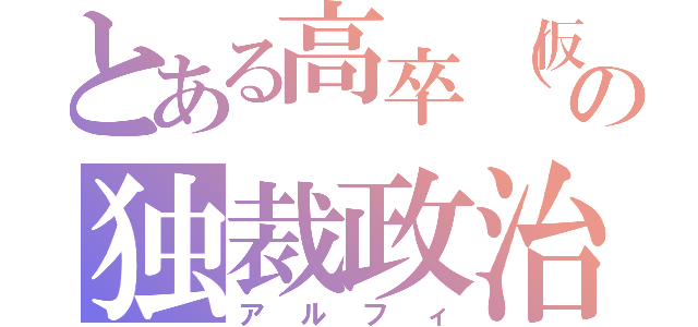 とある高卒（仮）の独裁政治（アルフィ）