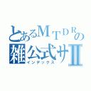 とあるＭＴＤＲの雑公式サイトⅡ（インデックス）