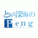 とある深海のＰｅｎｇｕｉｎ（ペンギン）