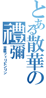 とある散華の禮彌（吉菜フィリピンリン）